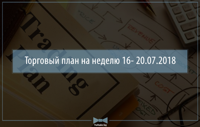 Торговый план на неделю 16 – 20.07.2018 Торговый план на неделю 16 – 20.07.2018
